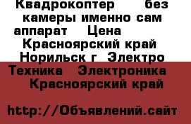 Квадрокоптер X1 ( без камеры именно сам аппарат) › Цена ­ 4 000 - Красноярский край, Норильск г. Электро-Техника » Электроника   . Красноярский край